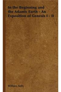 In the Beginning and the Adamic Earth - An Exposition of Genesis I - II