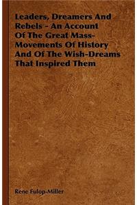 Leaders, Dreamers and Rebels - An Account of the Great Mass-Movements of History and of the Wish-Dreams That Inspired Them