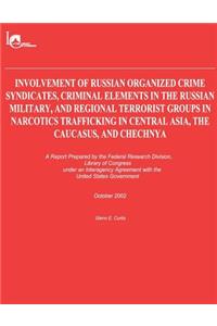 Involvement of Russian Organized Crime Syndicates, Criminal Elements in the Russian Military, and Regional Terrorist Groups in Narcotics Trafficking in Central Asia, the Caucasus, and Chechnya