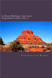 Shiatsu Holistique, l'autre facon d'apprehender la Sante. Tome 2