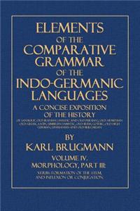 Elements of the Comparative Grammar of the Indo-Germanic Languages: Volume IV: Morphology, Part III: Verbs: Formation of the Stem, and Inflexion or Co
