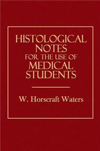 Histological Notes for the Use of Medical Students