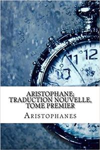 Aristophane; Traduction Nouvelle, Tome Premier