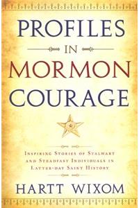 Profiles in Mormon Courage: Inspiring Stories of Stalwart and Steadfast Individuals in Latter-Day Saint History