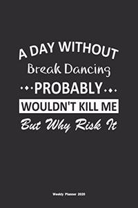 A Day Without Break Dancing Probably Wouldn't Kill Me But Why Risk It Weekly Planner 2020