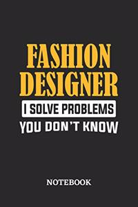 Fashion Designer I Solve Problems You Don't Know Notebook