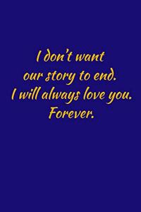 I don't want our story to end. i will always love you. forever.