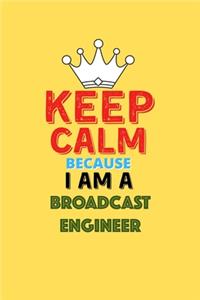 Keep Calm Because I Am A Broadcast Engineer - Funny Broadcast Engineer Notebook And Journal Gift