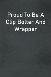 Proud To Be A Clip Bolter And Wrapper