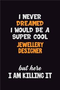 I Never Dreamed I would Be A Super Cool Jewellery Designer But Here I Am Killing It
