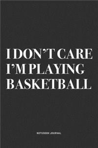 I Don't Care I'm Playing Basketball