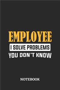 Employee I Solve Problems You Don't Know Notebook