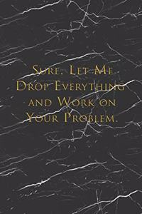Sure, Let Me Drop Everything and Work On Your Problem