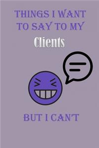 Things I Want To Say To My Clients But I Can't Notebook