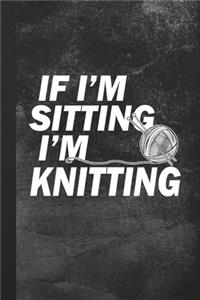 If I'm Sitting I'm Knitting