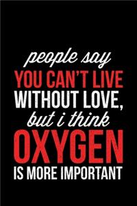 People Say You Can't Live Without Love, But I Think Oxygen Is More Important