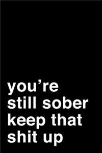 You're Still Sober. Keep That Shit Up