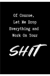 Of Course, Let Me Drop Everything and Work On Your Shit