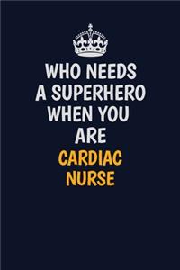 Who Needs A Superhero When You Are cardiac nurse