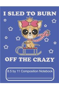 I Sled To Burn Off The Crazy 8.5 by 11 Composition Notebook: Adorable Winter Chihuahua Puppy Dog On It's Sled In Snow Storm