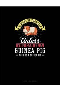 Always Be Yourself Unless You Can Be A Guinea Pig Then Be A Guinea Pig