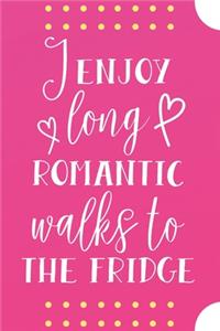 I Enjoy Long Romantic Walks To The Fridge