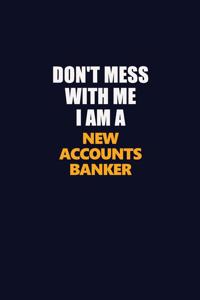 Don't Mess With Me I Am A New Accounts Banker
