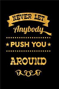Never Let Anybody Push You Around