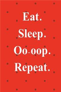 Eat. Sleep. Oo-Oop. Repeat.