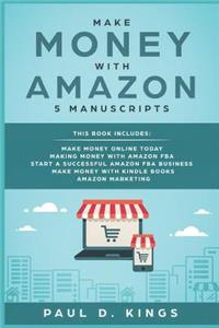 Make Money With Amazon 5 Manuscripts: This Book Includes: Make Money Online Today, Making Money with Amazon FBA, Start a Successful Amazon FBA Business, Make Money with Kindle Books, Ama