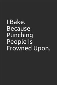I Bake. Because Punching People Is Frowned Upon.