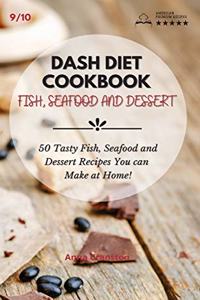 Dash Diet Cookbook Fish, Seafood and Dessert: 50 Tasty Fish, Seafood and Dessert Recipes You can Make at Home!