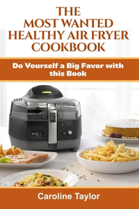 The Most Wanted Healthy Air Fryer Cookbook