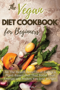 The Vegan Diet Cookbook for Beginners: All the Health Benefits of Eating a Plant Based Diet That Boost Your Energy and Makes You Lose Weight. 50 Recipes with Images