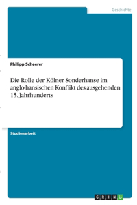 Rolle der Kölner Sonderhanse im anglo-hansischen Konflikt des ausgehenden 15. Jahrhunderts