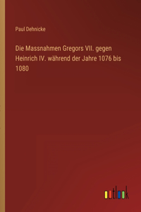 Die Massnahmen Gregors VII. gegen Heinrich IV. während der Jahre 1076 bis 1080