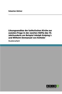 Lösungsansätze der katholischen Kirche zur sozialen Frage in der zweiten Hälfte des 19. Jahrhunderts am Beispiel Adolph Kolping´s und Wilhelm Emmanuel von Ketteler