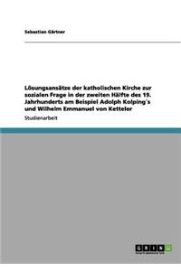 Lösungsansätze der katholischen Kirche zur sozialen Frage in der zweiten Hälfte des 19. Jahrhunderts am Beispiel Adolph Kolping´s und Wilhelm Emmanuel von Ketteler