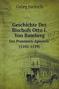Geschichte Des Bischofs Otto I. Von Bamberg Des Pommern-Apostels (1102-1139)