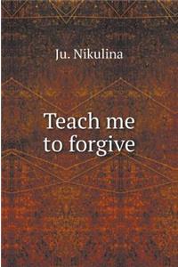 Teach Me to Forgive