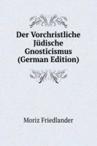 Der Vorchristliche Judische Gnosticismus (German Edition)