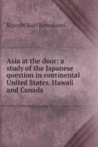 Asia at the door: a study of the Japanese question in continental United States, Hawaii and Canada