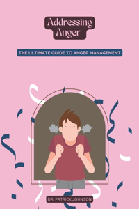 Addressing Anger - The Ultimate Guide to Anger Management