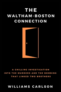 Waltham-Boston Connection: A Chilling Investigation Into The Murders And The Bombing That Linked Two Brothers