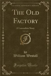 The Old Factory, Vol. 3 of 3: A Lancashire Story (Classic Reprint)