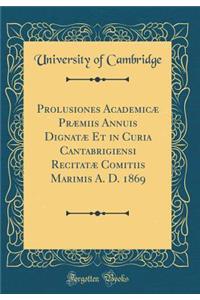 Prolusiones Academicæ Præmiis Annuis Dignatæ Et in Curia Cantabrigiensi Recitatæ Comitiis Marimis A. D. 1869 (Classic Reprint)