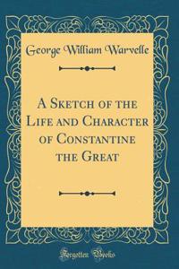 A Sketch of the Life and Character of Constantine the Great (Classic Reprint)