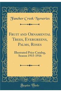 Fruit and Ornamental Trees, Evergreens, Palms, Roses: Illustrated Price Catalog, Season 1915-1916 (Classic Reprint)