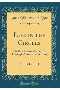 Life in the Circles: Further Lessons Received Through Automatic Writing (Classic Reprint)