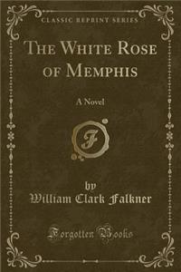 The White Rose of Memphis: A Novel (Classic Reprint)